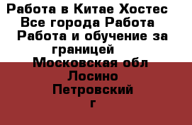 Работа в Китае Хостес - Все города Работа » Работа и обучение за границей   . Московская обл.,Лосино-Петровский г.